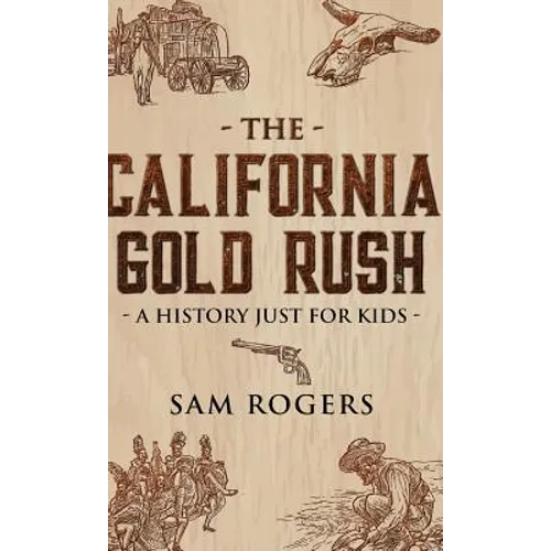 The California Gold Rush: A History Just for Kids