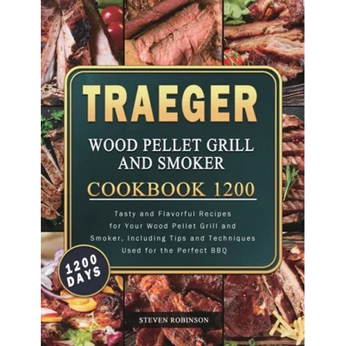 Traeger Wood Pellet Grill and Smoker Cookbook 1200: 1200 Days Tasty and Flavorful Recipes for Your Wood Pellet Grill and Smoker, Including Tips and Te