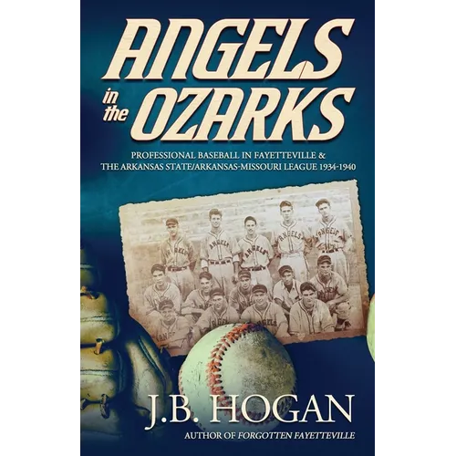 Angels in the Ozarks: Professional Baseball in Fayetteville and the Arkansas State / Arkansas-Missouri League 1934-1940