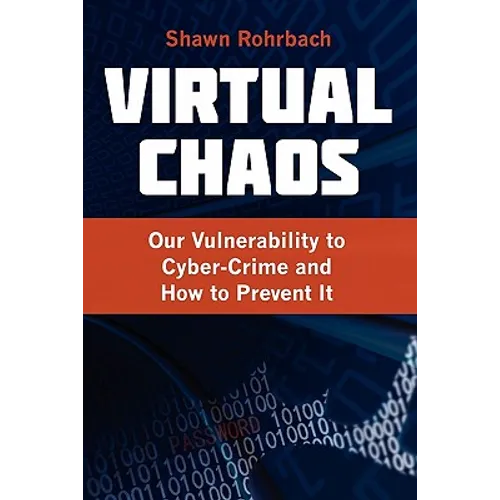 Virtual Chaos: Our Vulnerability to Cyber-Crime and How to Prevent It