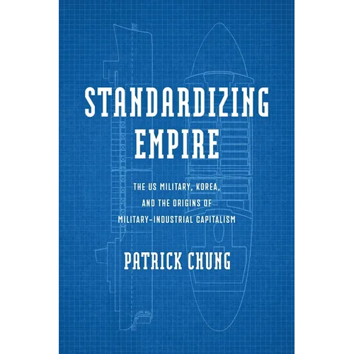 Standardizing Empire: The Us Military, Korea, and the Origins of Military-Industrial Capitalism