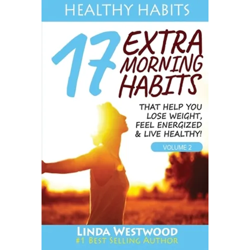 Healthy Habits Vol 2: 17 EXTRA Morning Habits That Help You Lose Weight, Feel Energized & Live Healthy!