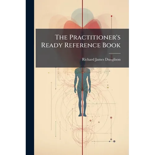 The Practitioner's Ready Reference Book: A Handy Guide in Office and Bedside Practice