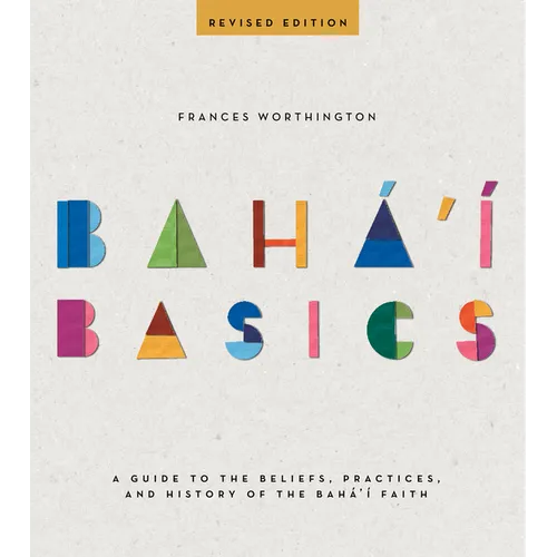 Baha'i Basics: A Guide to the Beliefs, Practices, and History of the Baha'i Faith