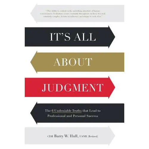 It's All About Judgment: The 6 Undeniable Truths that Lead to Professional and Personal Success