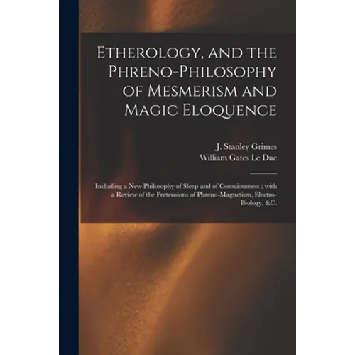 Etherology, and the Phreno-philosophy of Mesmerism and Magic Eloquence: Including a New Philosophy of Sleep and of Consciousness: With a Review of the