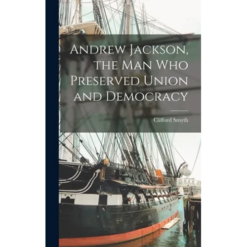 Andrew Jackson, the Man Who Preserved Union and Democracy
