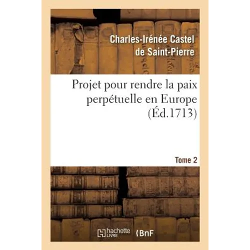 Projet Pour Rendre La Paix Perpétuelle En Europe. Tome 2