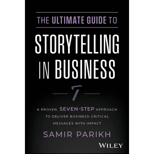 The Ultimate Guide to Storytelling in Business: A Proven, Seven-Step Approach to Deliver Business-Critical Messages with Impact