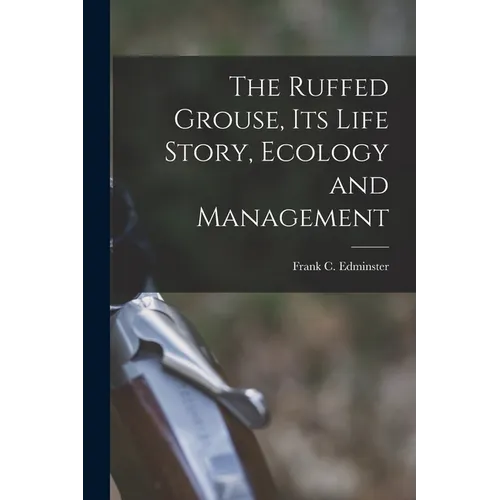 The Ruffed Grouse, its Life Story, Ecology and Management