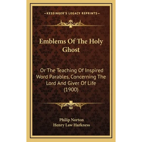 Emblems Of The Holy Ghost: Or The Teaching Of Inspired Word Parables, Concerning The Lord And Giver Of Life (1900)