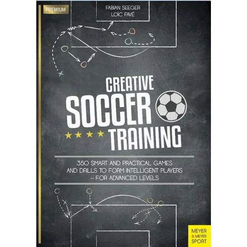 Creative Soccer Training: 350 Smart and Practical Games and Drills to Form Intelligent Players - For Advanced Levels