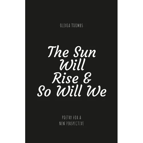 The Sun Will Rise & So Will We: A poetry book full of truth, motivation, self love and kindness