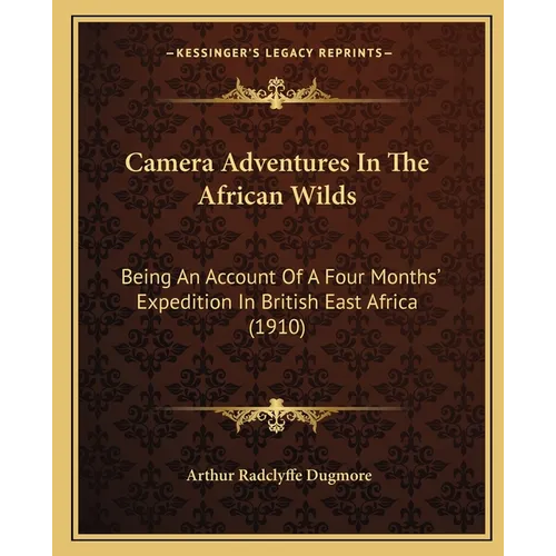 Camera Adventures In The African Wilds: Being An Account Of A Four Months' Expedition In British East Africa (1910)