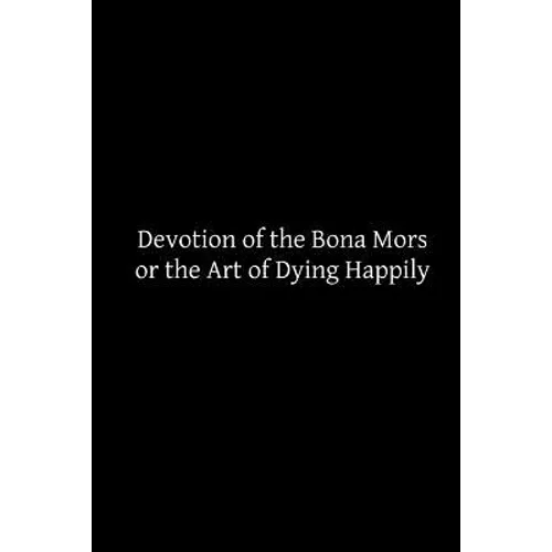 Devotion of the Bona Mors: or the Art of Dying Happily
