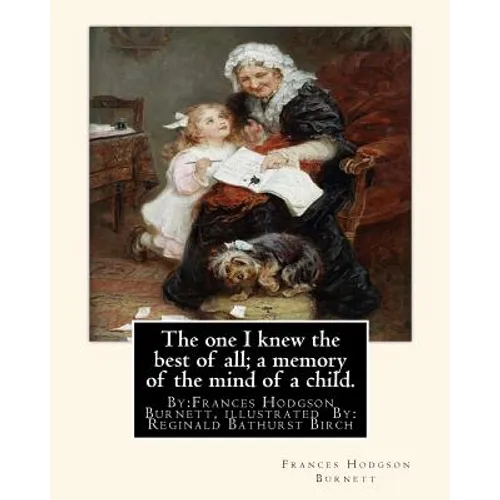 The one I knew the best of all; a memory of the mind of a child.: By: Frances Hodgson Burnett, illustrated By: Reginald B(Bathurst) Birch (May 2, 1856