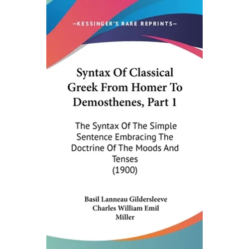 Syntax Of Classical Greek From Homer To Demosthenes, Part 1: The Syntax Of The Simple Sentence Embracing The Doctrine Of The Moods And Tenses (1900)