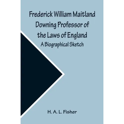 Frederick William Maitland Downing Professor of the Laws of England; A Biographical Sketch