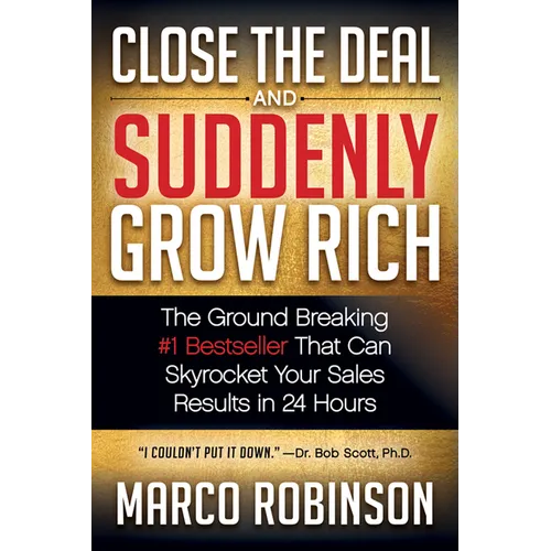 Close the Deal & Suddenly Grow Rich: The Ground Breaking #1 Bestseller That Can Skyrocket Your Sales Results in 24 Hours