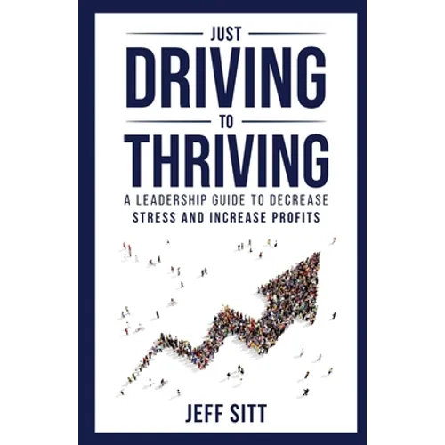 Just Driving to Thriving: A Leadership Guide to Decrease Stress and Increase Profits
