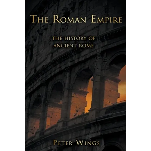 The Roman Empire: The History of Ancient Rome