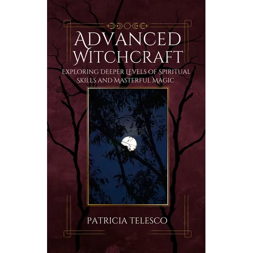 Advanced Witchcraft: Exploring Deeper Levels of Spiritual Skills and Masterful Magic