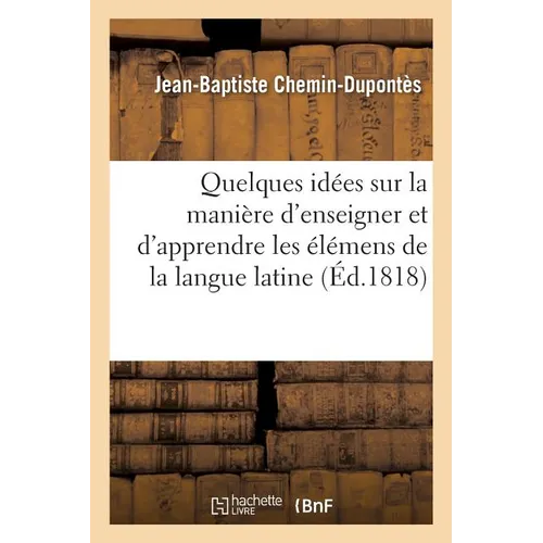 Quelques idées sur la manière d'enseigner et d'apprendre les élémens de la langue latine