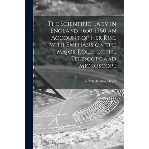 The Scientific Lady in England, 1650-1760 an Account of Her Rise, With Emphasis on the Major Roles of the Telescope and Microscope