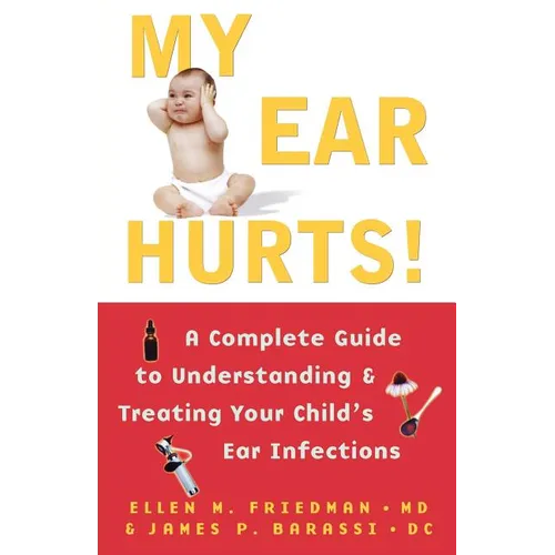 My Ear Hurts!: A Complete Guide to Understanding and Treating Your Child's Ear Infections