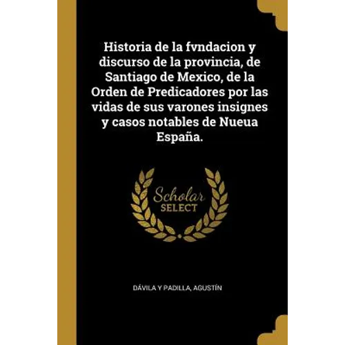 Historia de la fvndacion y discurso de la provincia, de Santiago de Mexico, de la Orden de Predicadores por las vidas de sus varones insignes y casos