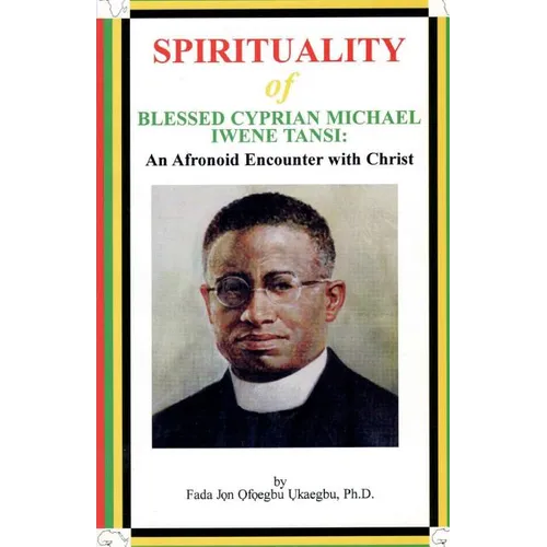 SPIRITUALITY oF BLESSED CYPRIAN MICHAEL IWENE TANSI: An Afronoid Encounter with Christ
