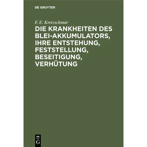 Die Krankheiten Des Blei-Akkumulators, Ihre Entstehung, Feststellung, Beseitigung, Verhütung: Für Die PRAXIS