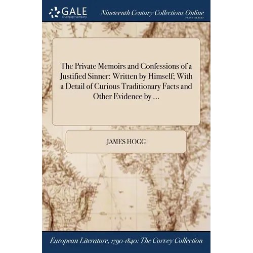 The Private Memoirs and Confessions of a Justified Sinner: Written by Himself; With a Detail of Curious Traditionary Facts and Other Evidence by ...