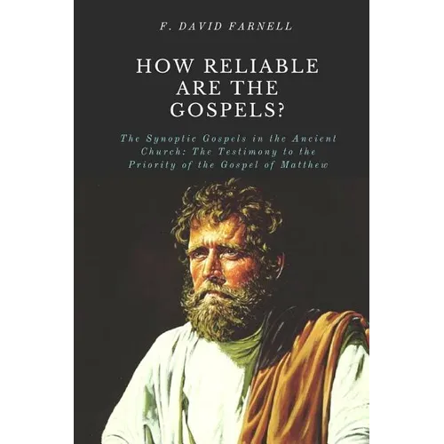 How Reliable Are the Gospels?: The Synoptic Gospels in the Ancient Church: The Testimony to the Priority of the Gospel of Matthew