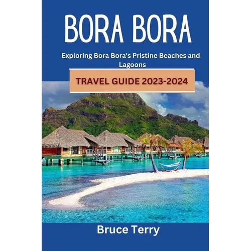 Bora Bora Travel Guide 2023-2024: Exploring Bora Bora's Pristine Beaches and Lagoons