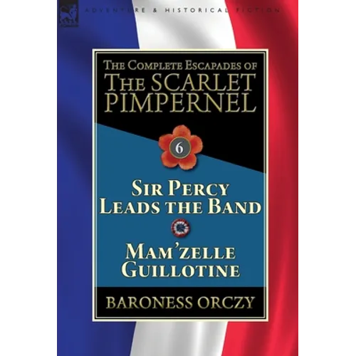 The Complete Escapades of the Scarlet Pimpernel: Volume 6-Sir Percy Leads the Band & Mam'zelle Guillotine