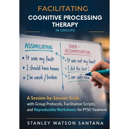 Facilitating Cognitive Processing Therapy in Groups: A Session-by-Session Guide with Group Protocols, Facilitation Scripts, and Reproducible Worksheet