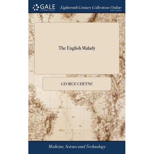 The English Malady: Or, a Treatise of Nervous Diseases of all Kinds, as Spleen, Vapours, Lowness of Spirits, Hypochondriacal, and Hysteric