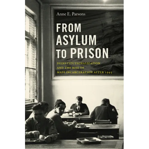 From Asylum to Prison: Deinstitutionalization and the Rise of Mass Incarceration after 1945