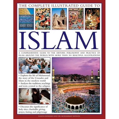 The Complete Illustrated Guide to Islam: A Comprehensive Guide to the History, Philosophy and Practice of Islam Around the World, with More Than 500 B