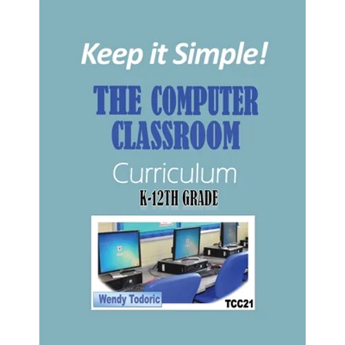 Keep it Simple!: The Computer Classroom Curriculum K-12th Grade