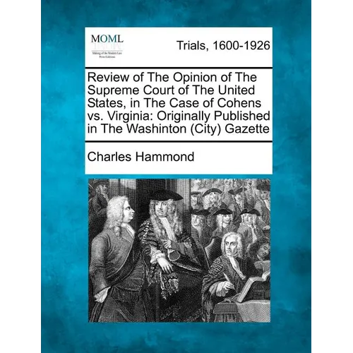 Review of the Opinion of the Supreme Court of the United States, in the Case of Cohens vs. Virginia: Originally Published in the Washinton (City) Gaze