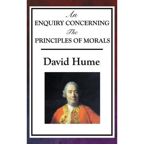 An Enquiry Concerning the Principles of Morals: Hume's Classic Enquiry into Ethics, Sympathy, Utility, and Virtue