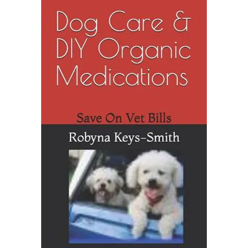 Dog Care & DIY Organic Medications: Save on Veterinary Expenses