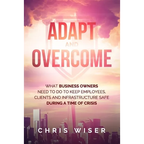 Adapt and Overcome: What Business Owners Need to Do to Keep Employees, Clients and Infrastructure Safe During a Time of Crisis