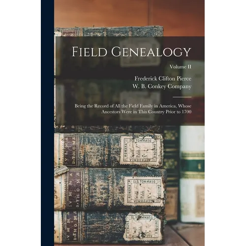 Field Genealogy; Being the Record of All the Field Family in America, Whose Ancestors Were in This Country Prior to 1700; Volume II