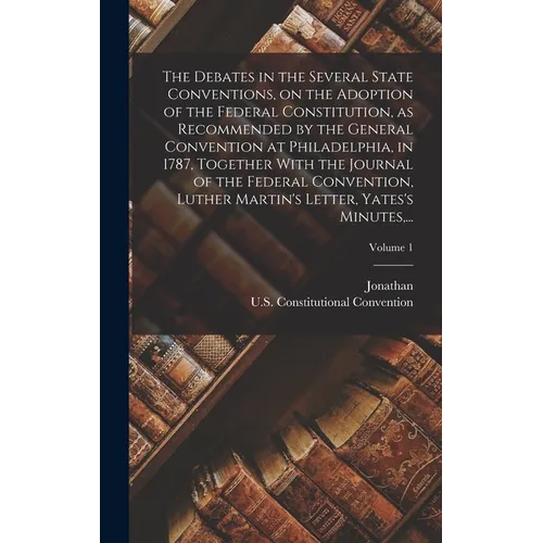 The Debates in the Several State Conventions, on the Adoption of the Federal Constitution, as Recommended by the General Convention at Philadelphia, i