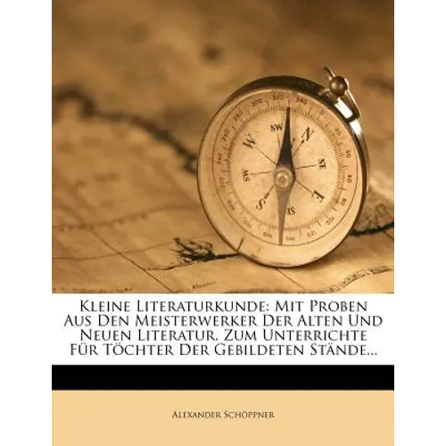 Kleine Literaturkunde: Mit Proben Aus Den Meisterwerker Der Alten Und Neuen Literatur. Zum Unterrichte Für Töchter Der Gebildeten Stände...