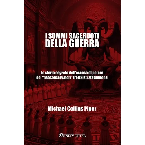 I sommi sacerdoti della guerra: La storia segreta dell'ascesa al potere dei "neoconservatori" trotzkisti statunitensi