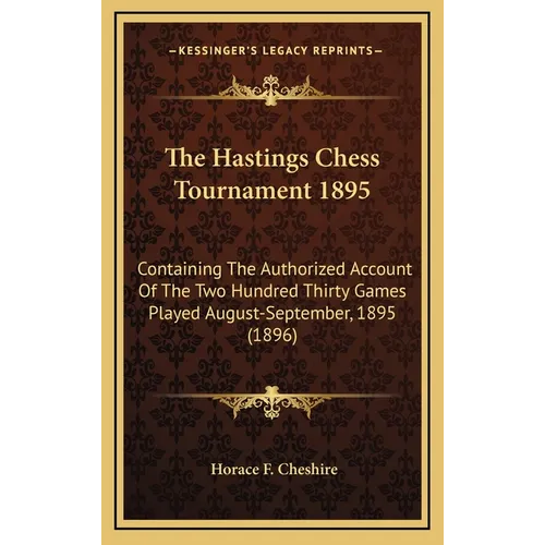 The Hastings Chess Tournament 1895: Containing The Authorized Account Of The Two Hundred Thirty Games Played August-September, 1895 (1896)